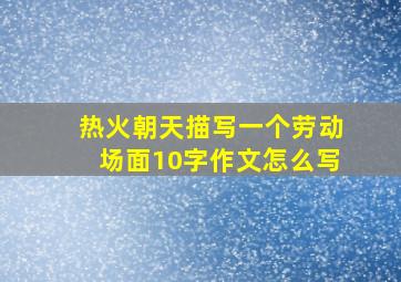 热火朝天描写一个劳动场面10字作文怎么写