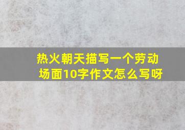 热火朝天描写一个劳动场面10字作文怎么写呀