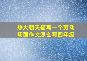 热火朝天描写一个劳动场面作文怎么写四年级