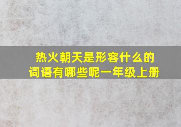 热火朝天是形容什么的词语有哪些呢一年级上册