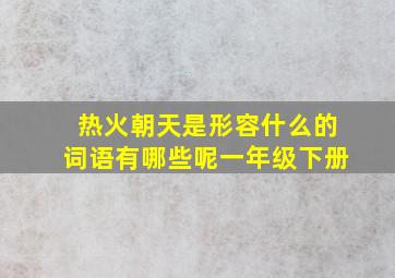 热火朝天是形容什么的词语有哪些呢一年级下册