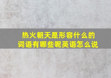 热火朝天是形容什么的词语有哪些呢英语怎么说