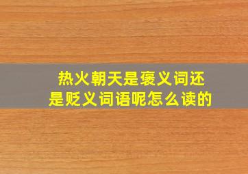 热火朝天是褒义词还是贬义词语呢怎么读的