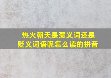 热火朝天是褒义词还是贬义词语呢怎么读的拼音