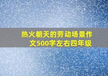 热火朝天的劳动场景作文500字左右四年级