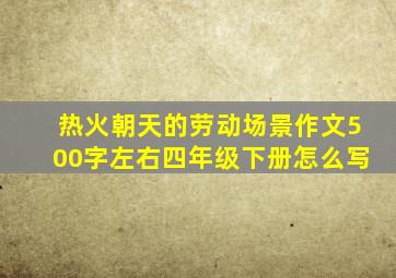 热火朝天的劳动场景作文500字左右四年级下册怎么写