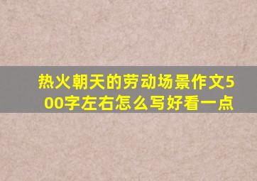 热火朝天的劳动场景作文500字左右怎么写好看一点