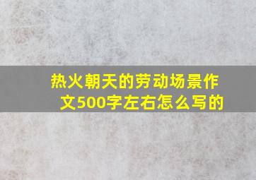 热火朝天的劳动场景作文500字左右怎么写的