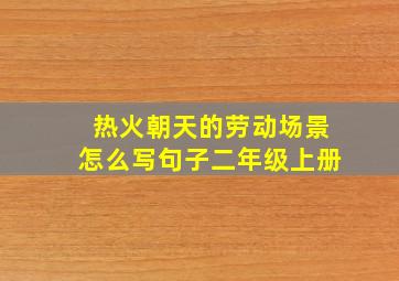 热火朝天的劳动场景怎么写句子二年级上册