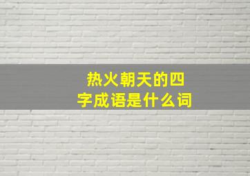 热火朝天的四字成语是什么词