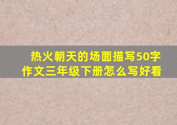 热火朝天的场面描写50字作文三年级下册怎么写好看