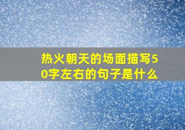 热火朝天的场面描写50字左右的句子是什么