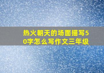 热火朝天的场面描写50字怎么写作文三年级