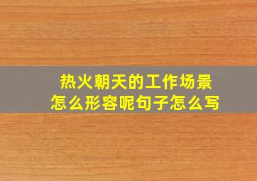 热火朝天的工作场景怎么形容呢句子怎么写