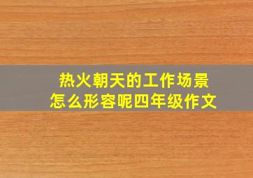 热火朝天的工作场景怎么形容呢四年级作文