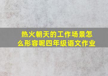 热火朝天的工作场景怎么形容呢四年级语文作业