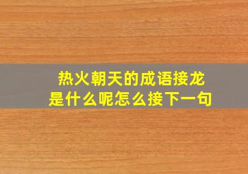 热火朝天的成语接龙是什么呢怎么接下一句