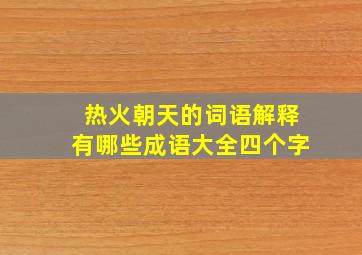 热火朝天的词语解释有哪些成语大全四个字