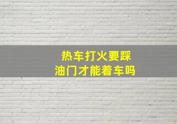 热车打火要踩油门才能着车吗