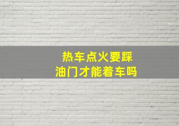 热车点火要踩油门才能着车吗