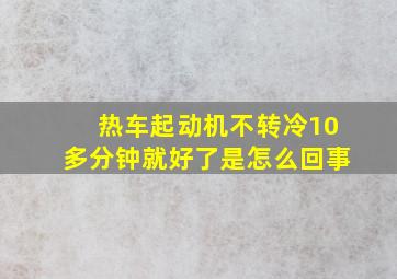 热车起动机不转冷10多分钟就好了是怎么回事