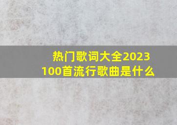 热门歌词大全2023100首流行歌曲是什么