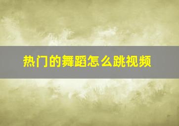 热门的舞蹈怎么跳视频