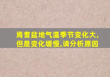 焉耆盆地气温季节变化大,但是变化缓慢,请分析原因