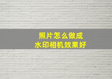 照片怎么做成水印相机效果好