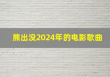 熊出没2024年的电影歌曲