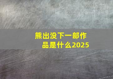 熊出没下一部作品是什么2025