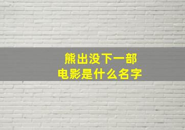 熊出没下一部电影是什么名字