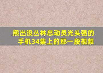 熊出没丛林总动员光头强的手机34集上的那一段视频