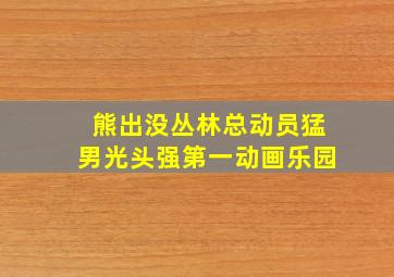 熊出没丛林总动员猛男光头强第一动画乐园