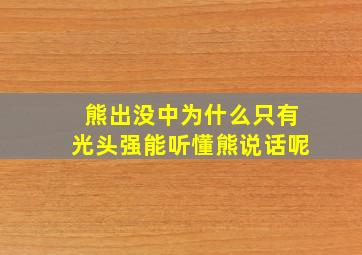 熊出没中为什么只有光头强能听懂熊说话呢