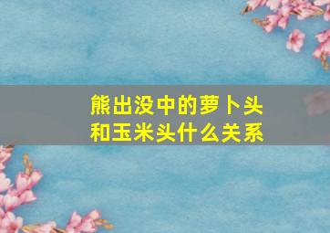 熊出没中的萝卜头和玉米头什么关系