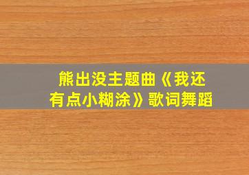 熊出没主题曲《我还有点小糊涂》歌词舞蹈