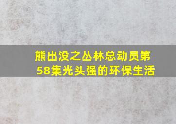 熊出没之丛林总动员第58集光头强的环保生活