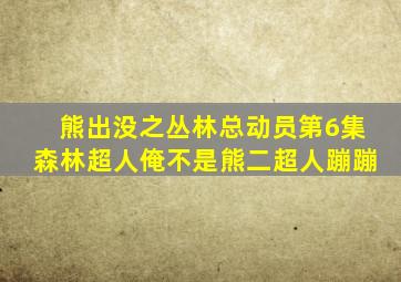 熊出没之丛林总动员第6集森林超人俺不是熊二超人蹦蹦