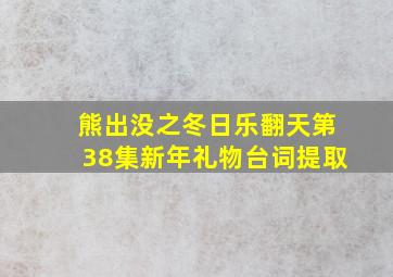 熊出没之冬日乐翻天第38集新年礼物台词提取