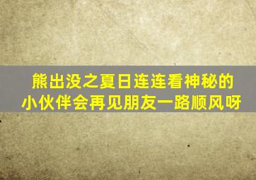 熊出没之夏日连连看神秘的小伙伴会再见朋友一路顺风呀