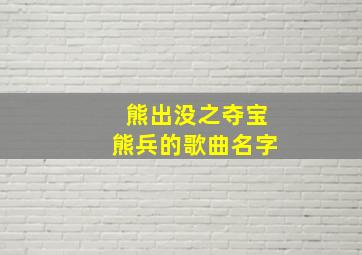 熊出没之夺宝熊兵的歌曲名字