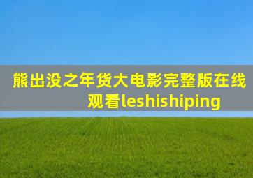 熊出没之年货大电影完整版在线观看leshishiping