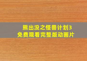 熊出没之怪兽计划3免费观看完整版动画片