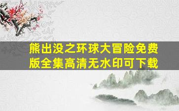 熊出没之环球大冒险免费版全集高清无水印可下载