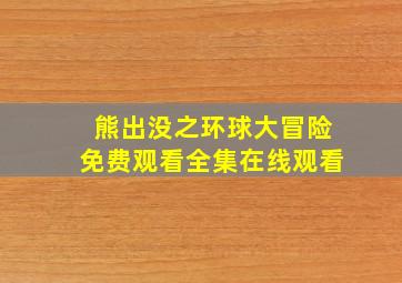 熊出没之环球大冒险免费观看全集在线观看