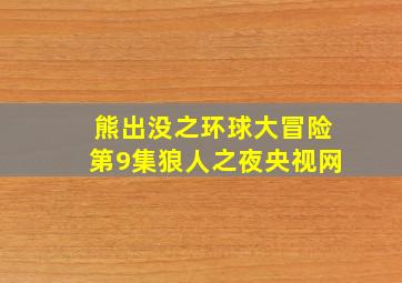 熊出没之环球大冒险第9集狼人之夜央视网