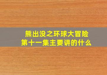 熊出没之环球大冒险第十一集主要讲的什么