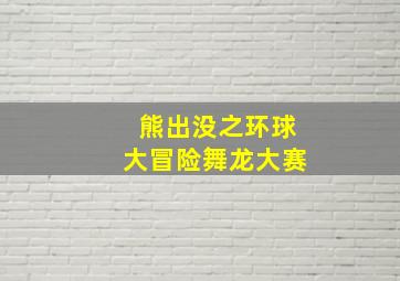 熊出没之环球大冒险舞龙大赛