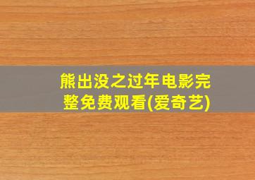 熊出没之过年电影完整免费观看(爱奇艺)